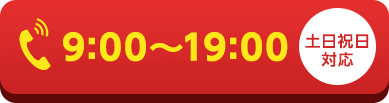 電話ボタン 9:00~19:00 土日祝日対応