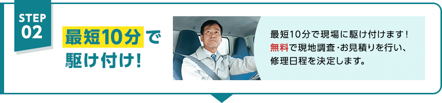 STEP02 最短10分で駆けつけ！